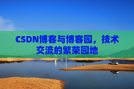 CSDN博客与博客园，技术交流的繁荣园地